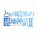 とある暗黒の破壊神話Ⅱ（インデックス）