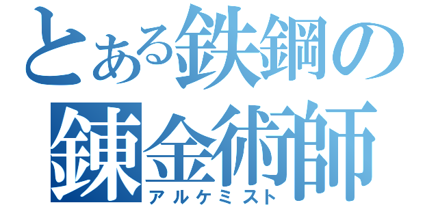 とある鉄鋼の錬金術師（アルケミスト）