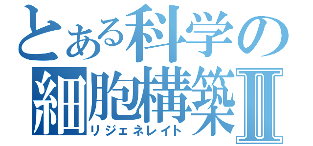 とある科学の細胞構築Ⅱ（リジェネレイト）