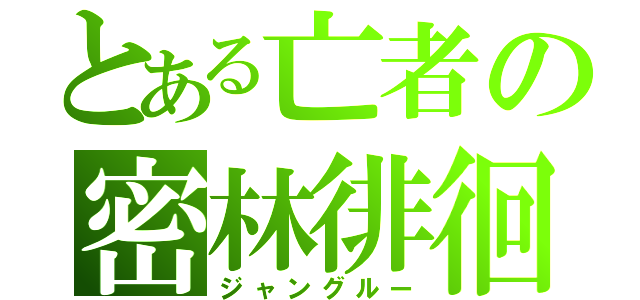 とある亡者の密林徘徊（ジャングルー）