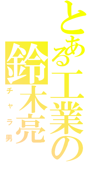 とある工業の鈴木亮（チャラ男）