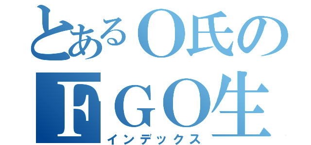 とあるＯ氏のＦＧＯ生活（インデックス）