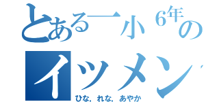 とある一小６年のイツメン達（ひな，れな，あやか）