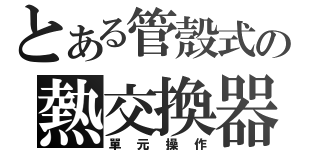 とある管殼式の熱交換器（單元操作）