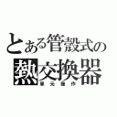 とある管殼式の熱交換器（單元操作）