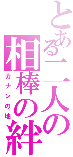 とある二人の相棒の絆Ⅱ（カナンの地）