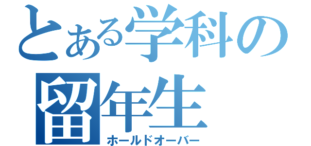 とある学科の留年生（ホールドオーバー）