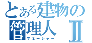 とある建物の管理人Ⅱ（マネージャー）