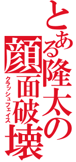 とある隆太の顔面破壊（クラッシュフェイス）