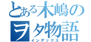 とある木嶋のヲタ物語（インデックス）