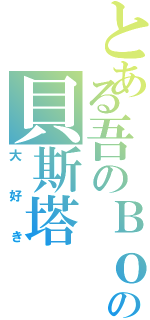 とある吾のＢｏｓｓの貝斯塔（大好き）