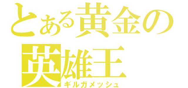 とある黄金の英雄王（ギルガメッシュ）