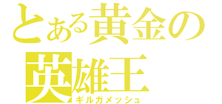 とある黄金の英雄王（ギルガメッシュ）