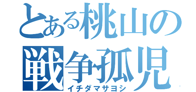 とある桃山の戦争孤児（イチダマサヨシ）