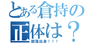 とある倉持の正体は？（部落出身！！！）