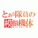 とある隊員の模倣機体（デッドコピー）