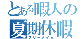 とある暇人の夏期休暇（フリータイム）