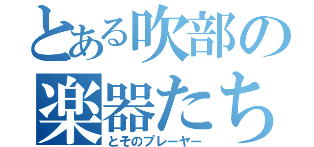 とある吹部の楽器たち（とそのプレーヤー）