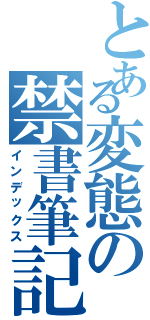 とある変態の禁書筆記（インデックス）