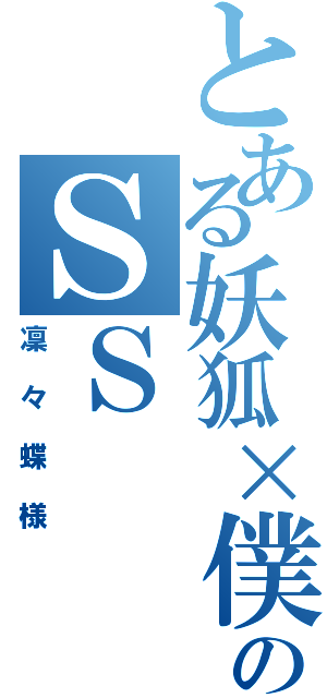 とある妖狐×僕のＳＳ（凜々蝶様）