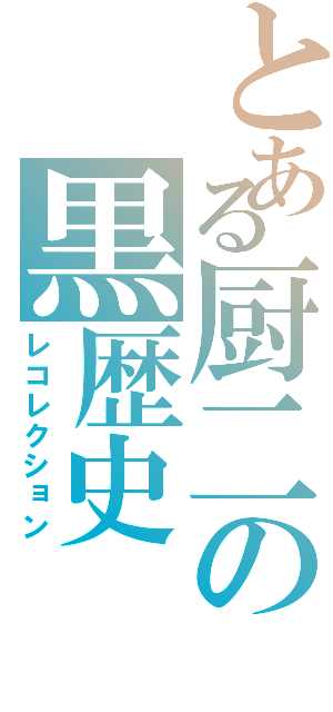 とある厨二の黒歴史（レコレクション）