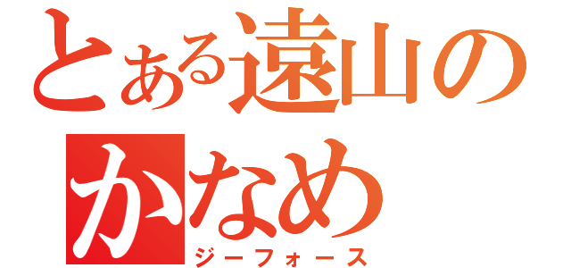 とある遠山のかなめ（ジーフォース）