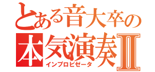 とある音大卒の本気演奏Ⅱ（インプロビゼータ）