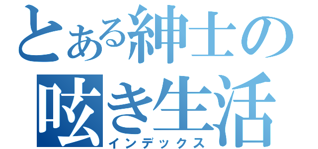 とある紳士の呟き生活（インデックス）