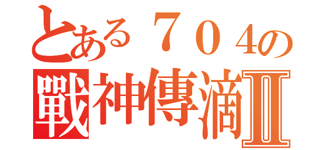 とある７０４の戰神傳滴Ⅱ（）