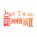 とある７０４の戰神傳滴Ⅱ（）