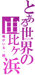 とある世界の由比ヶ浜（俺がいる・続）