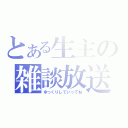 とある生主の雑談放送（ゆっくりしていってね）