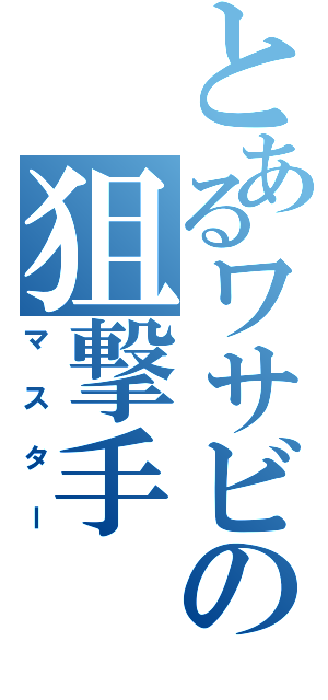 とあるワサビの狙撃手（マスター）