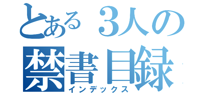 とある３人の禁書目録（インデックス）