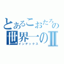 とあるこおたろおの世界一の馬鹿Ⅱ（インデックス）