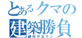 とあるクマの建築勝負（絶対やるマン）