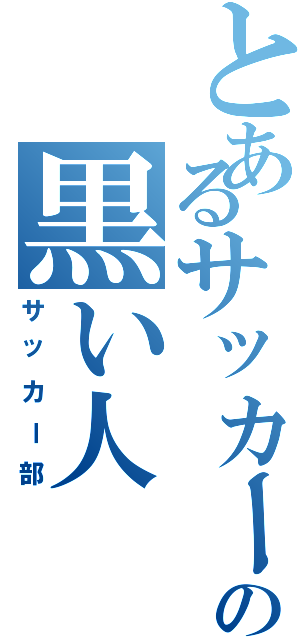 とあるサッカーの黒い人（サッカー部）