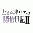 とある非リアの友情日記Ⅱ（ブロークンフレンズ）