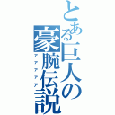 とある巨人の豪腕伝説（ァァァァア）