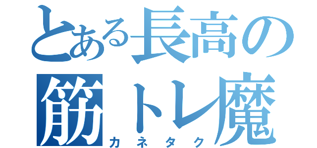 とある長高の筋トレ魔（カネタク）