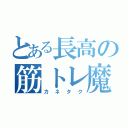 とある長高の筋トレ魔（カネタク）