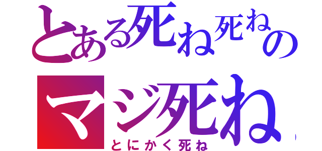 とある死ね死ね死ね死ねのマジ死ね（とにかく死ね）