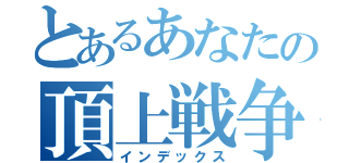 とあるあなたの頂上戦争（インデックス）