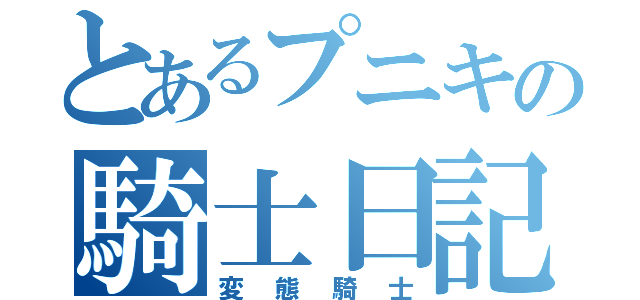 とあるプニキの騎士日記（変態騎士）