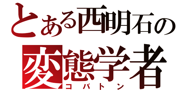 とある西明石の変態学者（コバトン）