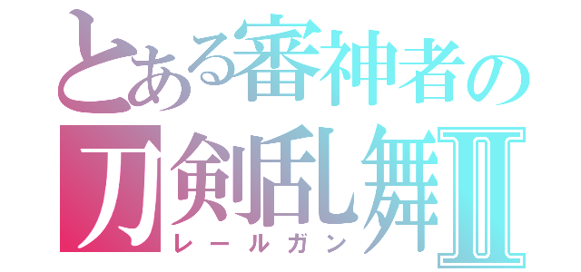 とある審神者の刀剣乱舞Ⅱ（レールガン）