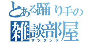 とある踊り手の雑談部屋（ザツダンヌ）