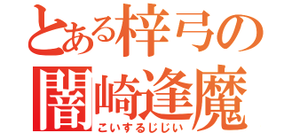 とある梓弓の闇崎逢魔（こいするじじい）