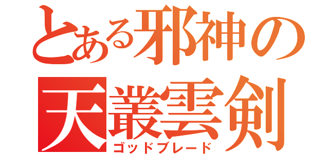 とある邪神の天叢雲剣（ゴッドブレード）