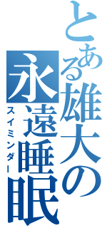 とある雄大の永遠睡眠（スイミンダー）